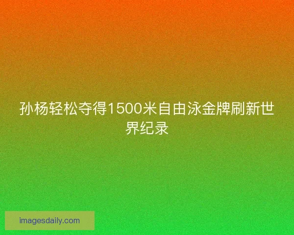 孙杨轻松夺得1500米自由泳金牌刷新世界纪录