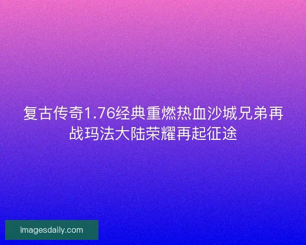 复古传奇1.76经典重燃热血沙城兄弟再战玛法大陆荣耀再起征途