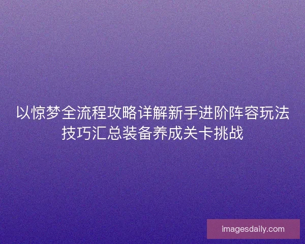 以惊梦全流程攻略详解新手进阶阵容玩法技巧汇总装备养成关卡挑战